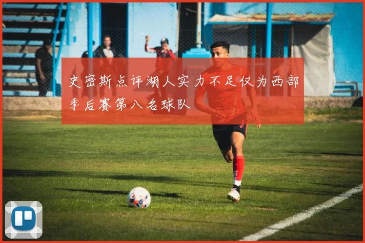 史密斯点评湖人实力不足仅为西部季后赛第八名球队
