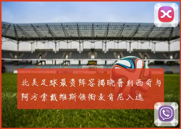 北美足球最贵阵容揭晓普利西奇与阿方索戴维斯领衔麦肯尼入选