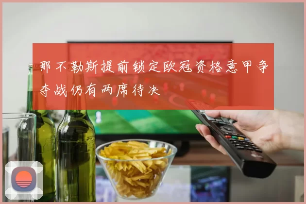 那不勒斯提前锁定欧冠资格意甲争夺战仍有两席待决