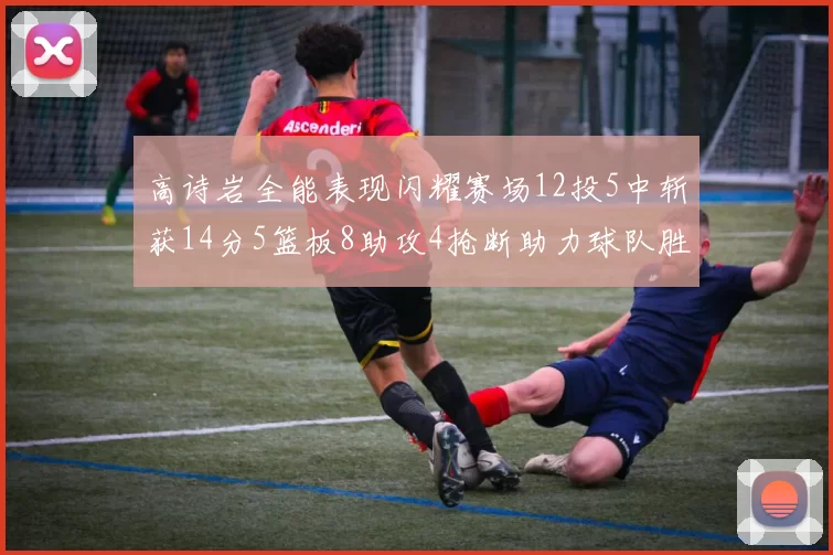 高诗岩全能表现闪耀赛场12投5中斩获14分5篮板8助攻4抢断助力球队胜利