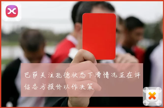 巴萨关注孔德状态下滑情况正在评估各方报价以作决策