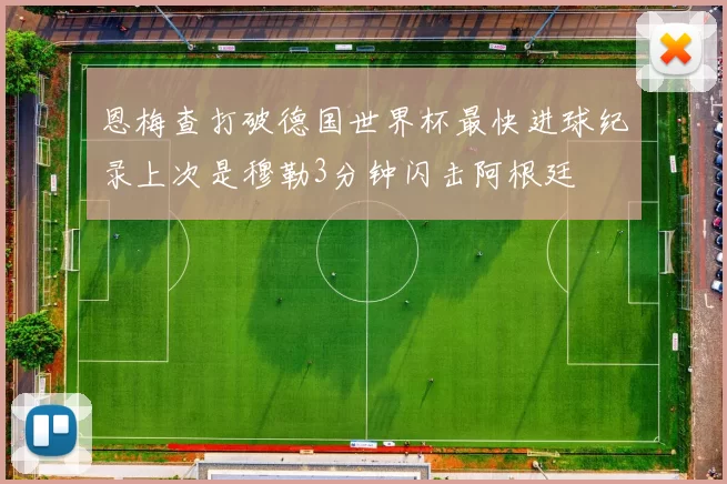 恩梅查打破德国世界杯最快进球纪录上次是穆勒3分钟闪击阿根廷