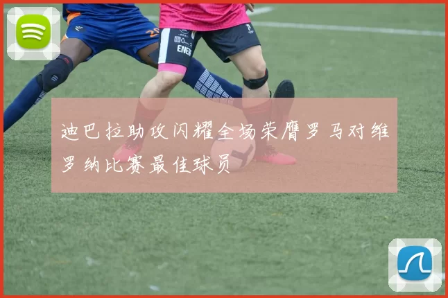 迪巴拉助攻闪耀全场荣膺罗马对维罗纳比赛最佳球员
