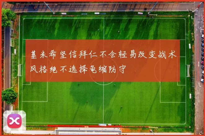 基米希坚信拜仁不会轻易改变战术风格绝不选择龟缩防守